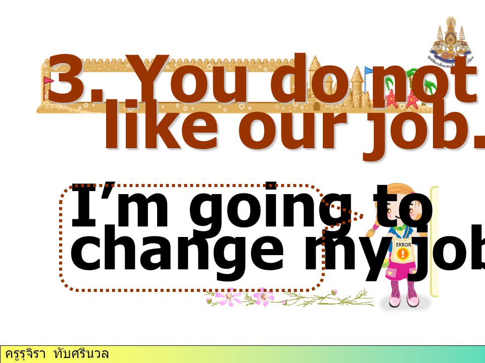 ครูรุจิรา ทับศรีนวล 3. You do not like our job. I’m going to change my job.