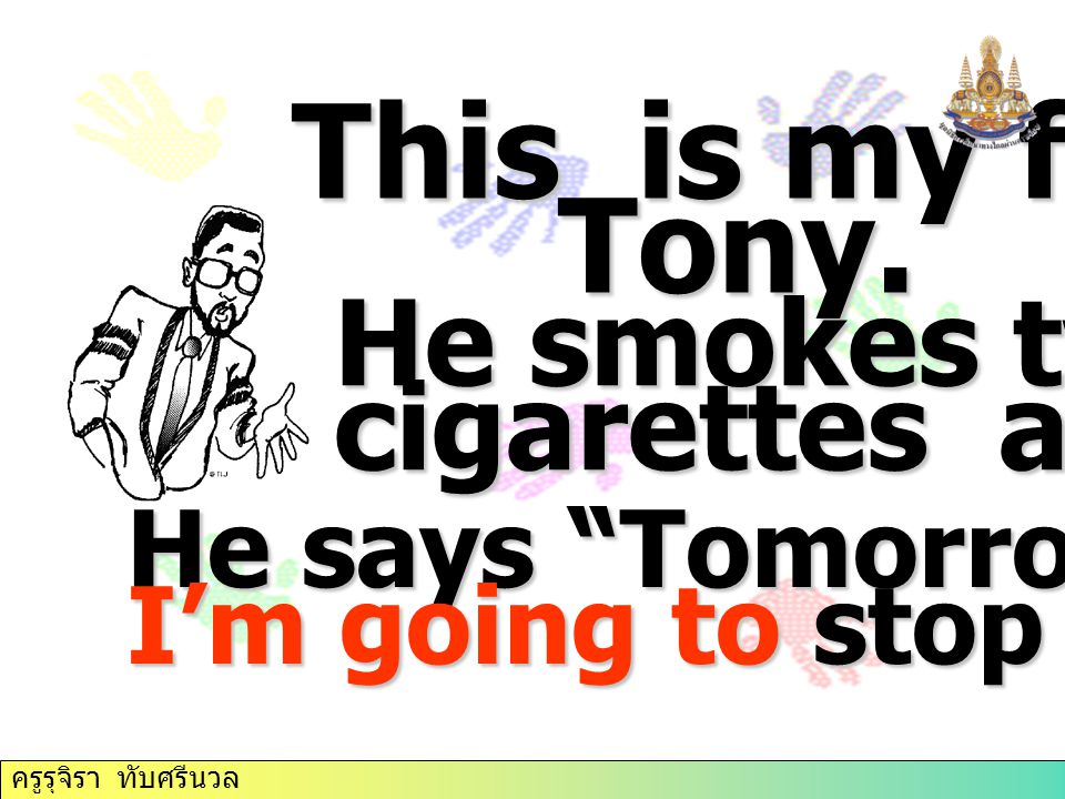 He says Tomorrow I’m going to stop smoking. This is my friend, Tony.