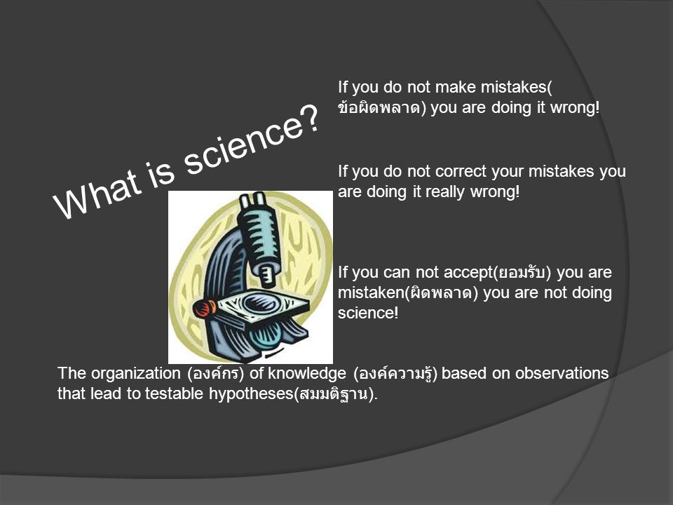 What is science. If you do not make mistakes( ข้อผิดพลาด ) you are doing it wrong.
