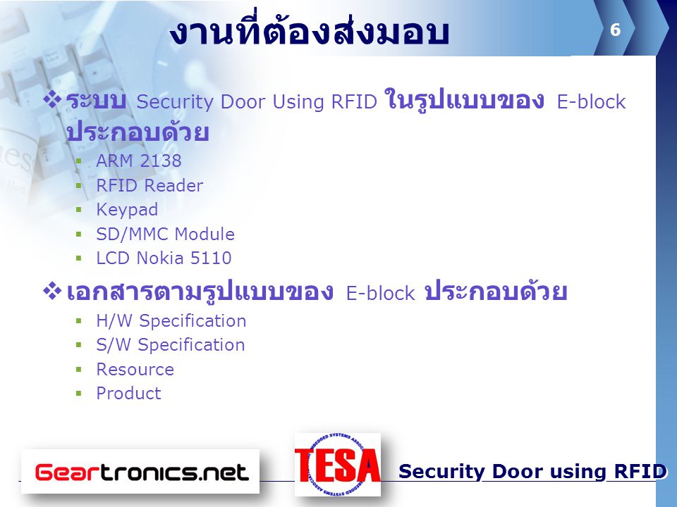 6 Security Door using RFID งานที่ต้องส่งมอบ  ระบบ Security Door Using RFID ในรูปแบบของ E-block ประกอบด้วย  ARM 2138  RFID Reader  Keypad  SD/MMC Module  LCD Nokia 5110  เอกสารตามรูปแบบของ E-block ประกอบด้วย  H/W Specification  S/W Specification  Resource  Product