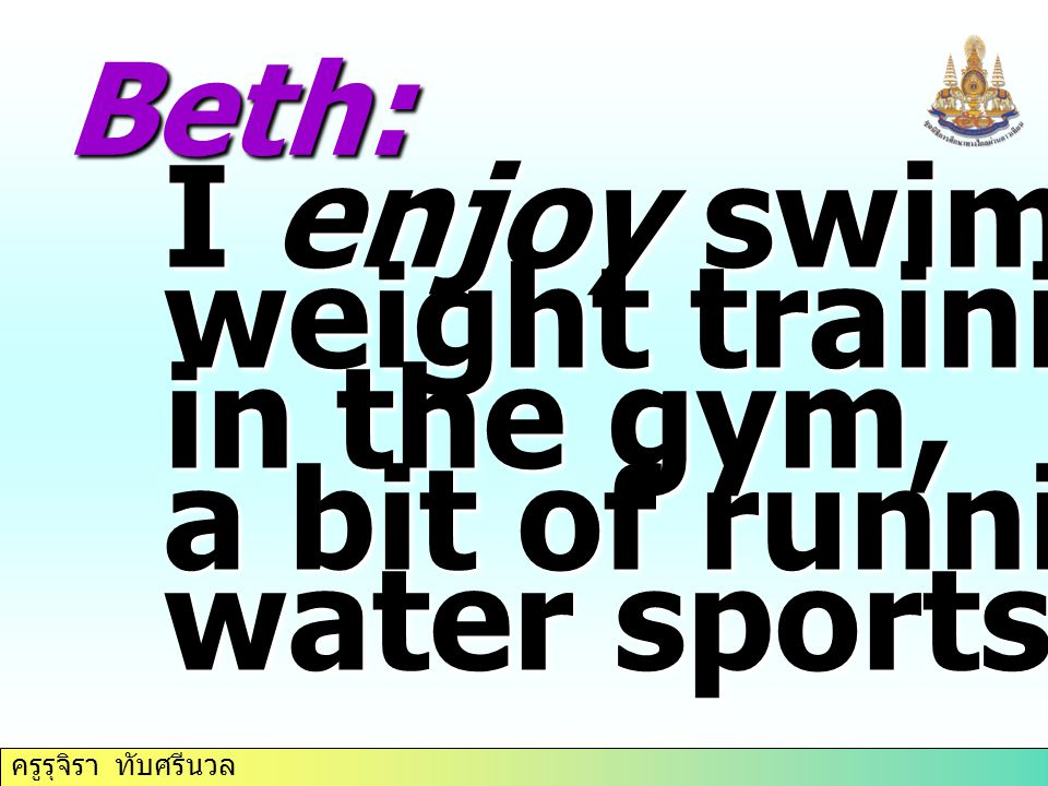 ครูรุจิรา ทับศรีนวล Beth: I enjoy swimming, weight training in the gym, a bit of running, water sports.