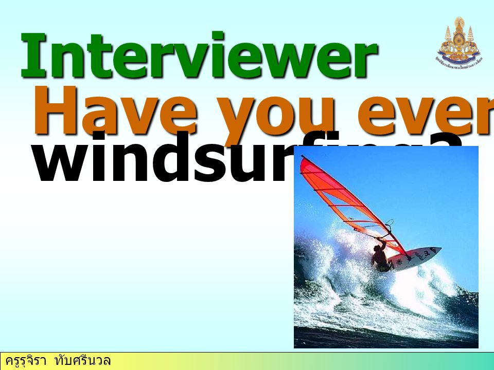 ครูรุจิรา ทับศรีนวล Interviewer Have you ever tried windsurfing