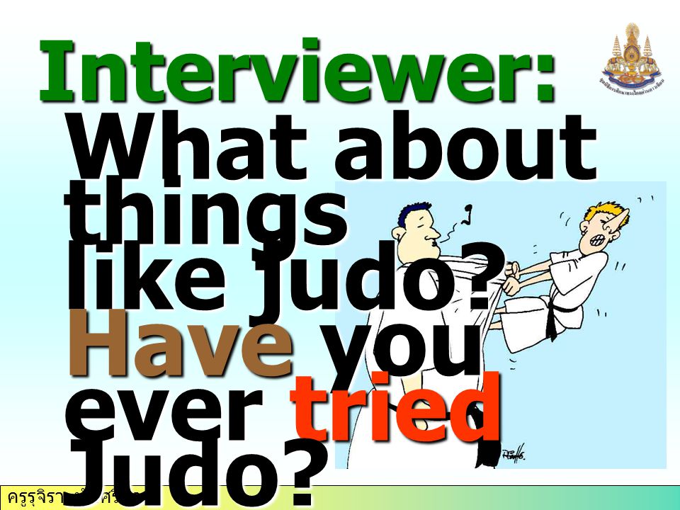 ครูรุจิรา ทับศรีนวล Interviewer: What about things like judo Have you ever tried Judo