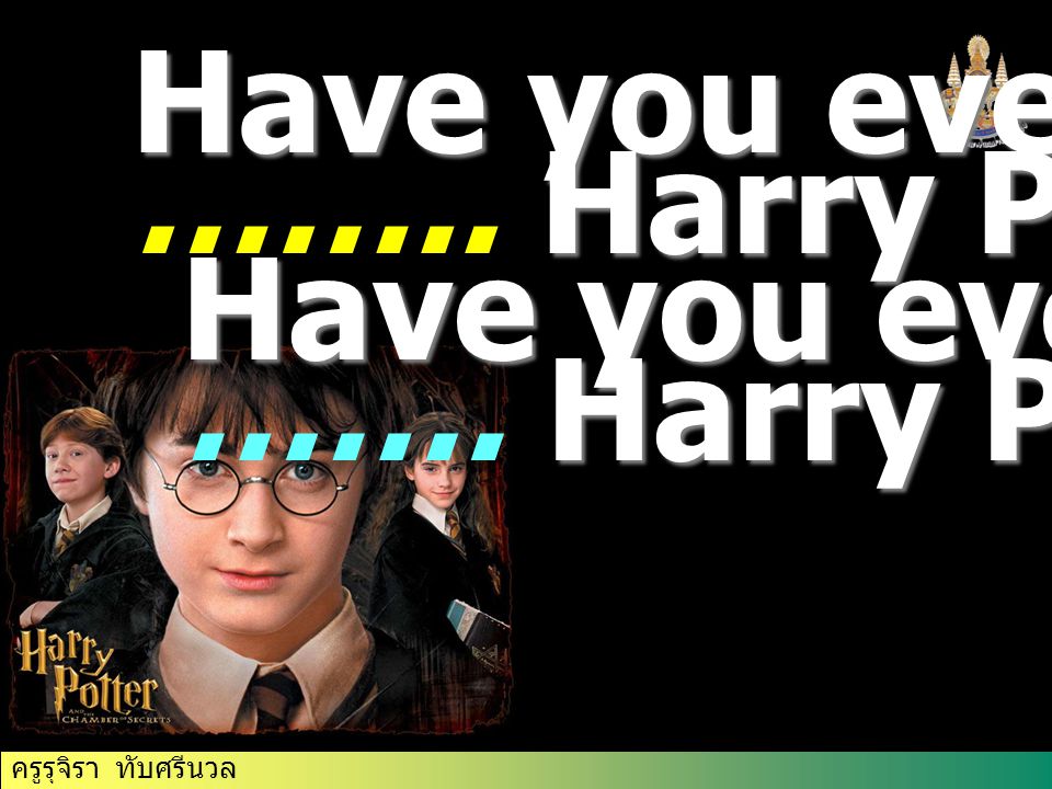 ครูรุจิรา ทับศรีนวล Have you ever Harry Potter. Have you ever ……..