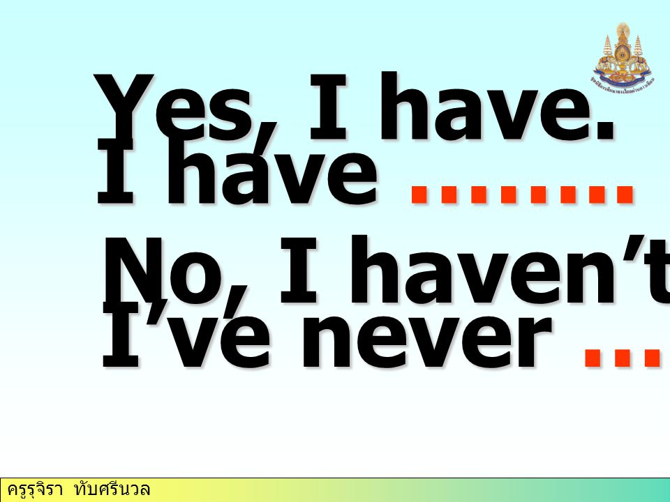 ครูรุจิรา ทับศรีนวล Yes, I have. I have …….. it twice. No, I haven’t. I’ve never ……… it.