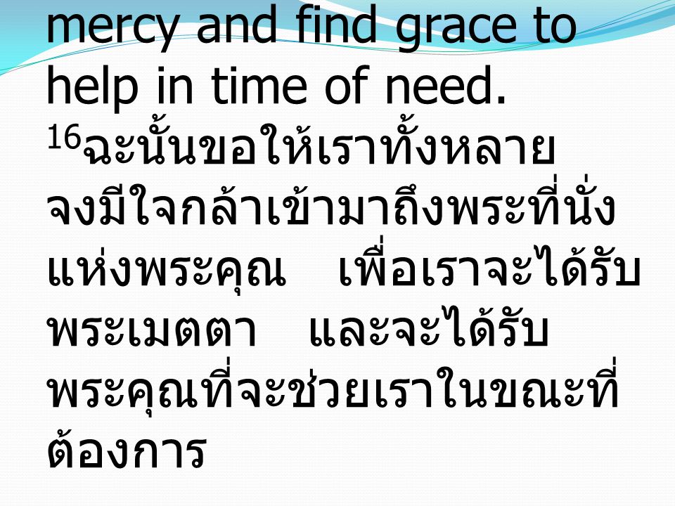Hebrews ฮีบรู 4:16 Let us then with confidence draw near to the throne of grace, that we may receive mercy and find grace to help in time of need.