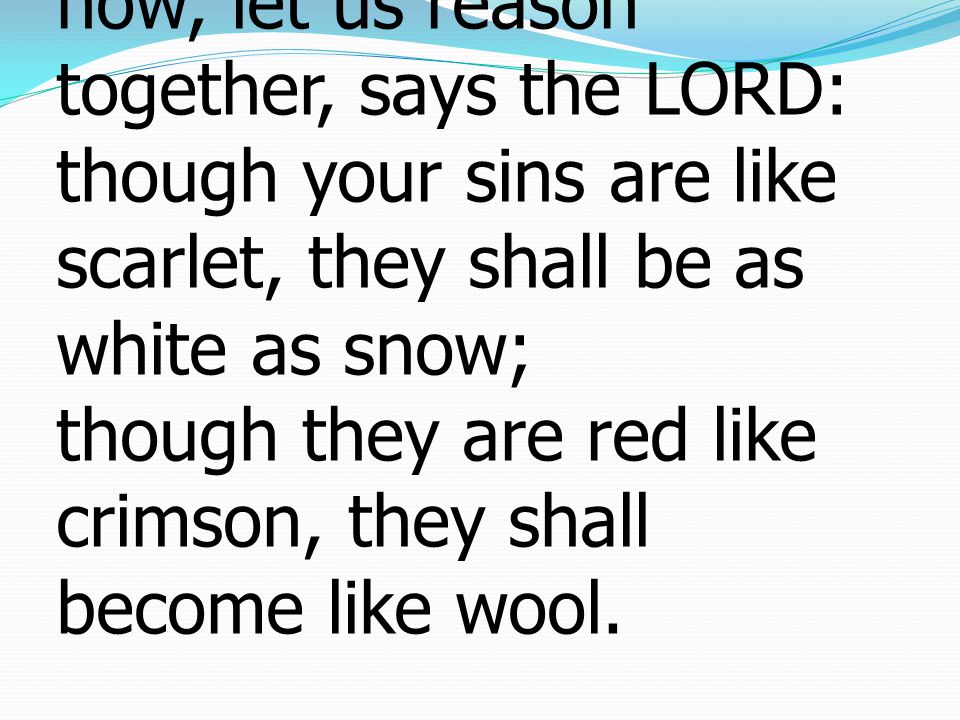 Isaiah อิสยาห์ 1:18 Come now, let us reason together, says the LORD: though your sins are like scarlet, they shall be as white as snow; though they are red like crimson, they shall become like wool.