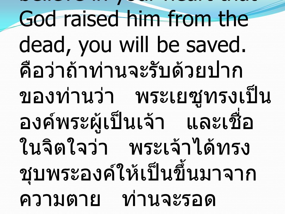 Romans โรม 10:9 if you confess with your mouth that Jesus is Lord and believe in your heart that God raised him from the dead, you will be saved.