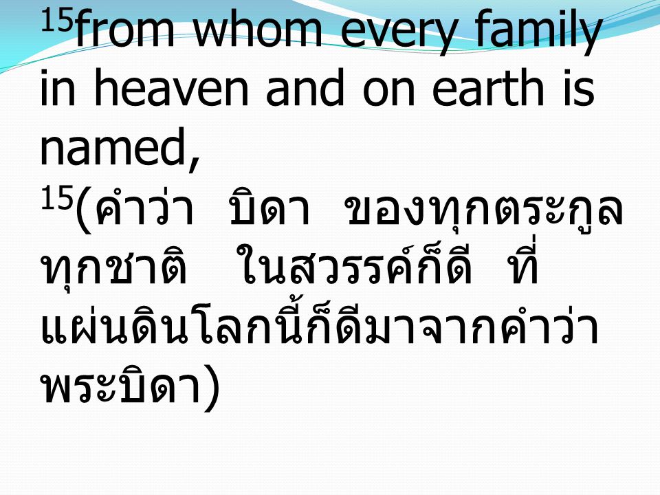 15 from whom every family in heaven and on earth is named, 15 ( คำว่า บิดา ของทุกตระกูล ทุกชาติ ในสวรรค์ก็ดี ที่ แผ่นดินโลกนี้ก็ดีมาจากคำว่า พระบิดา )