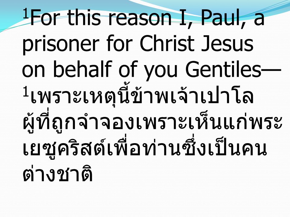 1 For this reason I, Paul, a prisoner for Christ Jesus on behalf of you Gentiles— 1 เพราะเหตุนี้ข้าพเจ้าเปาโล ผู้ที่ถูกจำจองเพราะเห็นแก่พระ เยซูคริสต์เพื่อท่านซึ่งเป็นคน ต่างชาติ