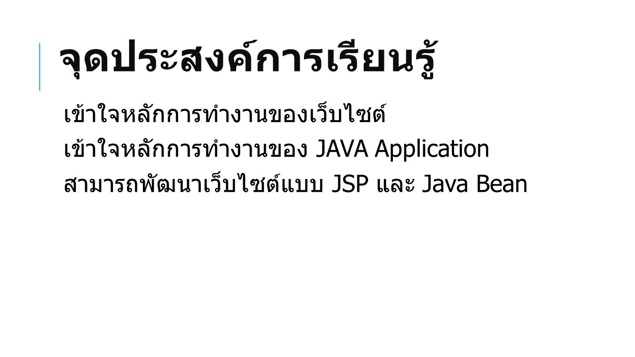 จุดประสงค์การเรียนรู้ เข้าใจหลักการทำงานของเว็บไซต์ เข้าใจหลักการทำงานของ JAVA Application สามารถพัฒนาเว็บไซต์แบบ JSP และ Java Bean