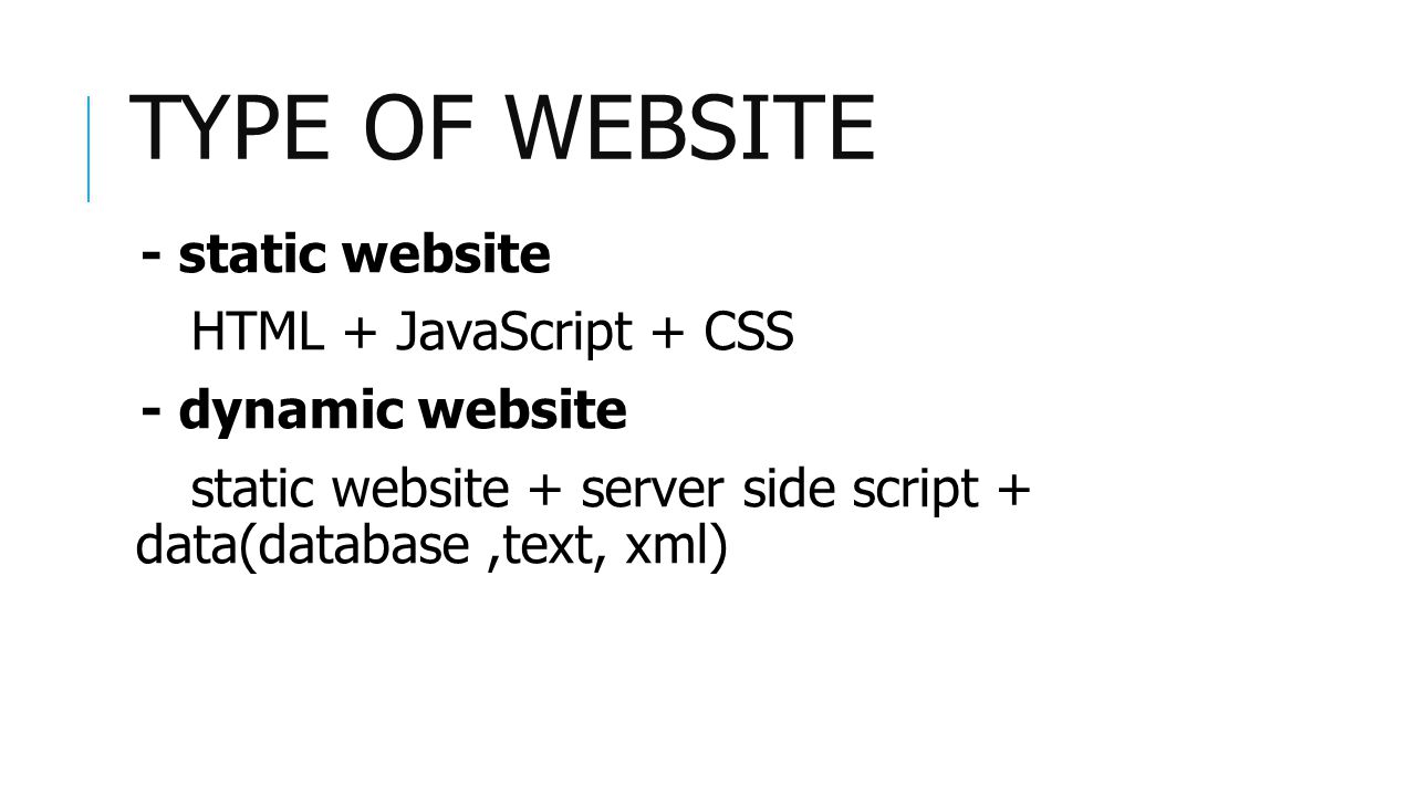 TYPE OF WEBSITE - static website HTML + JavaScript + CSS - dynamic website static website + server side script + data(database,text, xml)