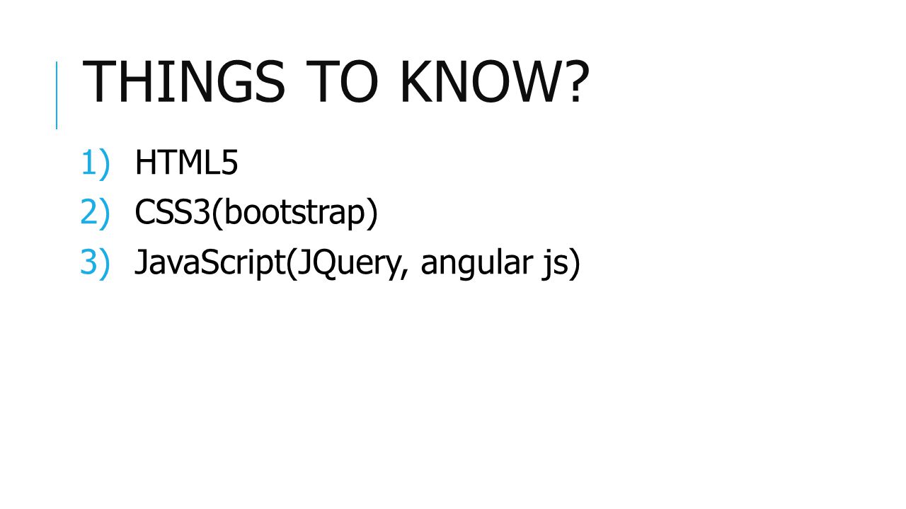 THINGS TO KNOW 1)HTML5 2)CSS3(bootstrap) 3)JavaScript(JQuery, angular js)