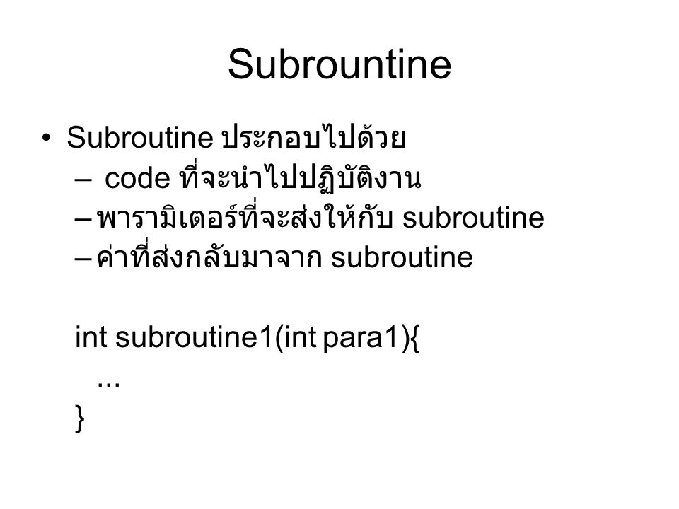 Subrountine Subroutine ประกอบไปด้วย – code ที่จะนำไปปฏิบัติงาน – พารามิเตอร์ที่จะส่งให้กับ subroutine – ค่าที่ส่งกลับมาจาก subroutine int subroutine1(int para1){...