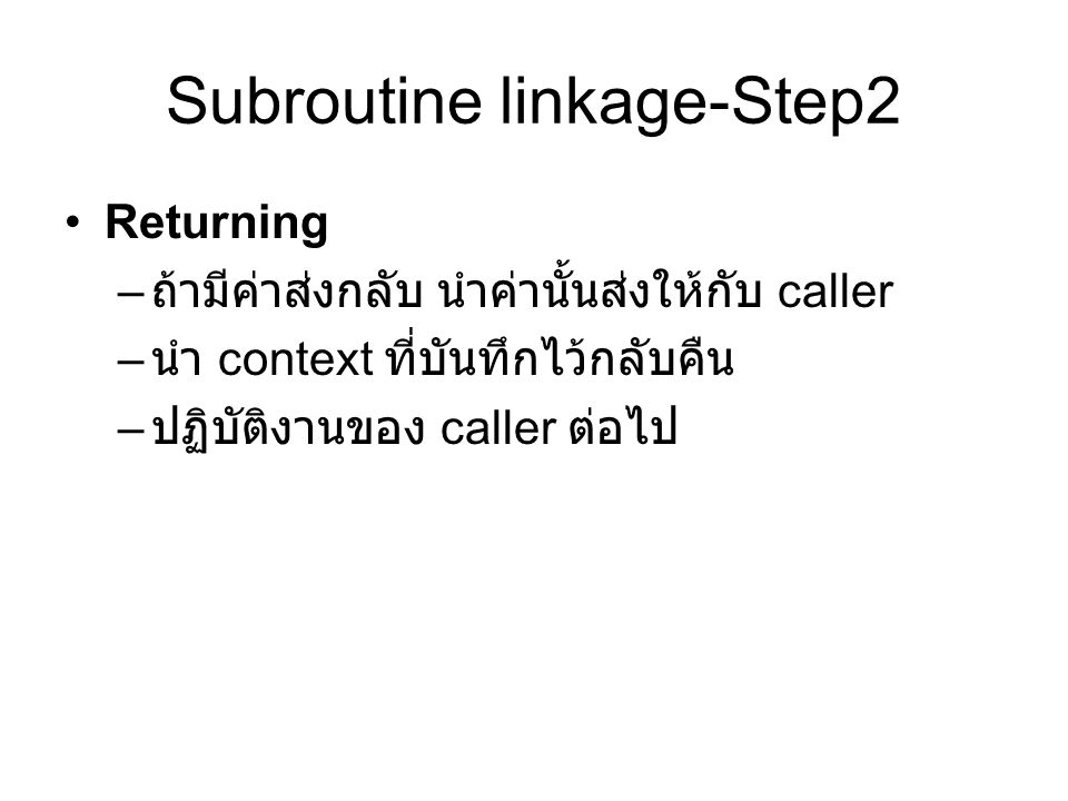 Subroutine linkage-Step2 Returning – ถ้ามีค่าส่งกลับ นำค่านั้นส่งให้กับ caller – นำ context ที่บันทึกไว้กลับคืน – ปฏิบัติงานของ caller ต่อไป