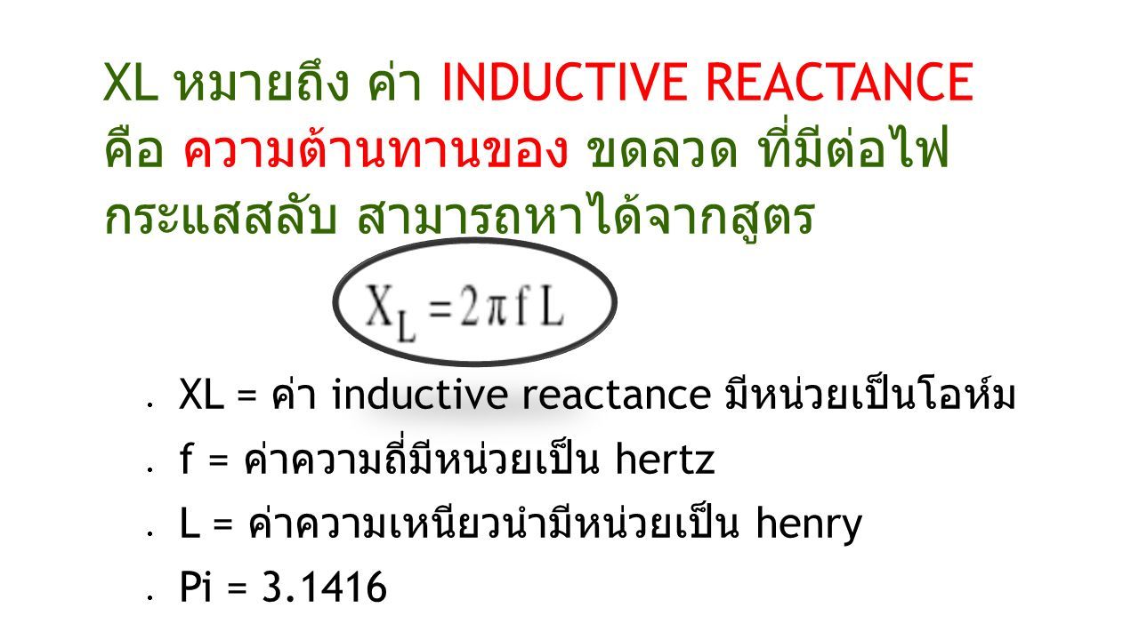 XL หมายถึง ค่า INDUCTIVE REACTANCE คือ ความต้านทานของ ขดลวด ที่มีต่อไฟ กระแสสลับ สามารถหาได้จากสูตร  XL = ค่า inductive reactance มีหน่วยเป็นโอห์ม  f = ค่าความถี่มีหน่วยเป็น hertz  L = ค่าความเหนียวนำมีหน่วยเป็น henry  Pi =
