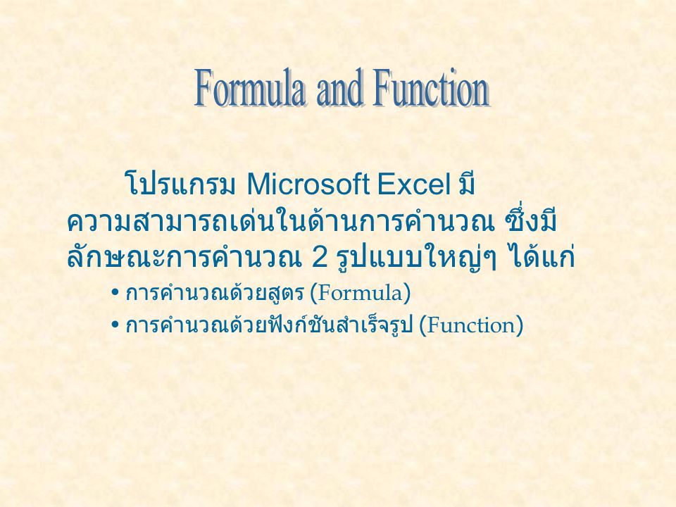 โปรแกรม Microsoft Excel มี ความสามารถเด่นในด้านการคำนวณ ซึ่งมี ลักษณะการคำนวณ 2 รูปแบบใหญ่ๆ ได้แก่ การคำนวณด้วยสูตร (Formula) การคำนวณด้วยฟังก์ชันสำเร็จรูป (Function)
