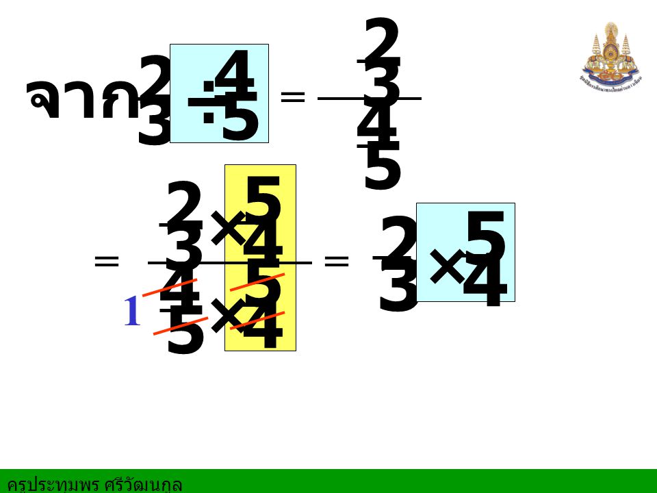 ครูประทุมพร ศรีวัฒนกูล 3 2 = จาก = × × = 3 2 × 4 5 ÷ 5 4