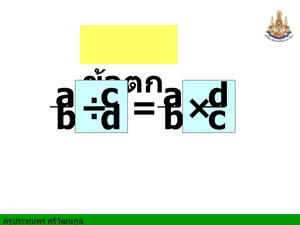 ครูประทุมพร ศรีวัฒนกูล ข้อตก ลง a b a b =÷ c d × d c