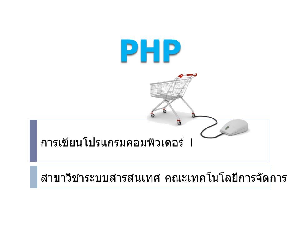 PHPPHP การเขียนโปรแกรมคอมพิวเตอร์ 1 สาขาวิชาระบบสารสนเทศ คณะเทคโนโลยีการจัดการ