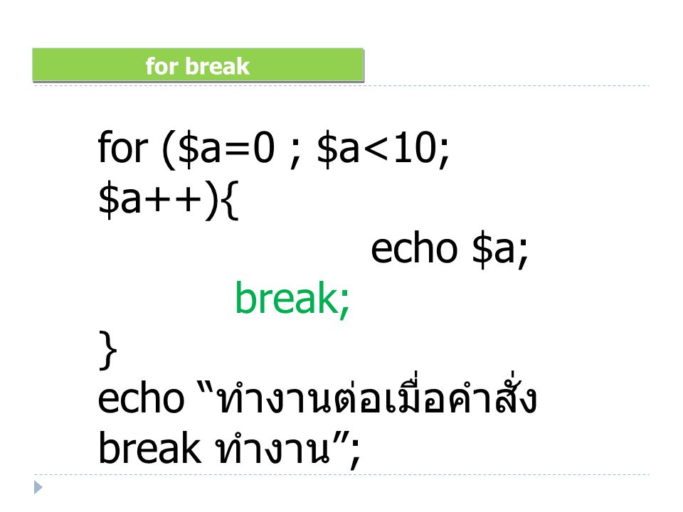 for break for ($a=0 ; $a<10; $a++){ echo $a; break; } echo ทำงานต่อเมื่อคำสั่ง break ทำงาน ;