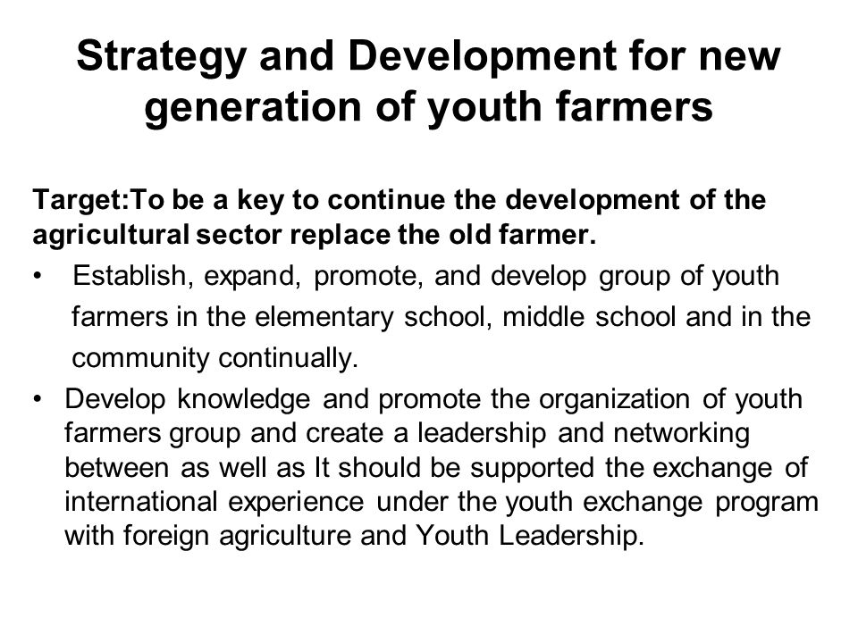 Strategy and Development for new generation of youth farmers Target:To be a key to continue the development of the agricultural sector replace the old farmer.