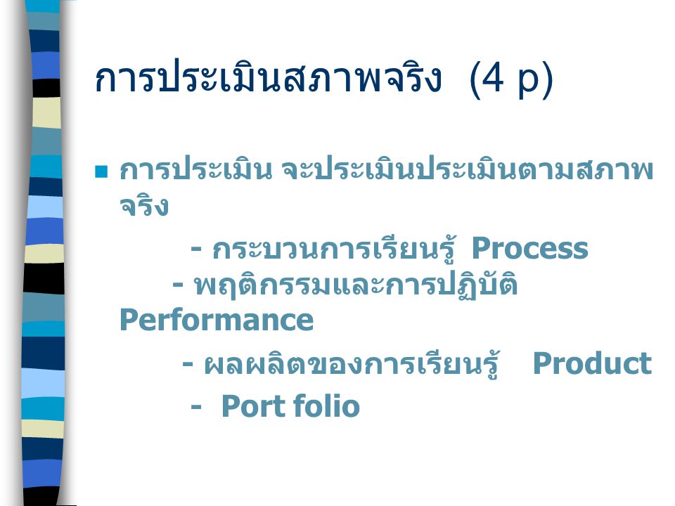 การประเมินสภาพจริง (4 p) การประเมิน จะประเมินประเมินตามสภาพ จริง - กระบวนการเรียนรู้ Process - พฤติกรรมและการปฏิบัติ Performance - ผลผลิตของการเรียนรู้ Product - Port folio