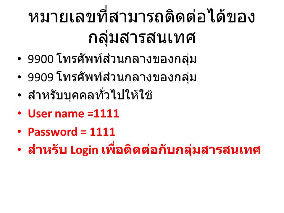 หมายเลขที่สามารถติดต่อได้ของ กลุ่มสารสนเทศ 9900 โทรศัพท์ส่วนกลางของกลุ่ม 9909 โทรศัพท์ส่วนกลางของกลุ่ม สำหรับบุคคลทั่วไปให้ใช้ User name =1111 Password = 1111 สำหรับ Login เพื่อติดต่อกับกลุ่มสารสนเทศ