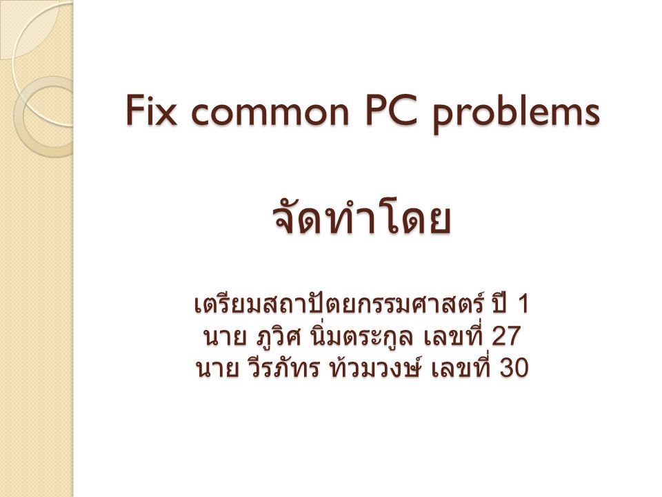 Fix common PC problems จัดทำโดย เตรียมสถาปัตยกรรมศาสตร์ ปี 1 นาย ภูวิศ นิ่มตระกูล เลขที่ 27 นาย วีรภัทร ท้วมวงษ์ เลขที่ 30