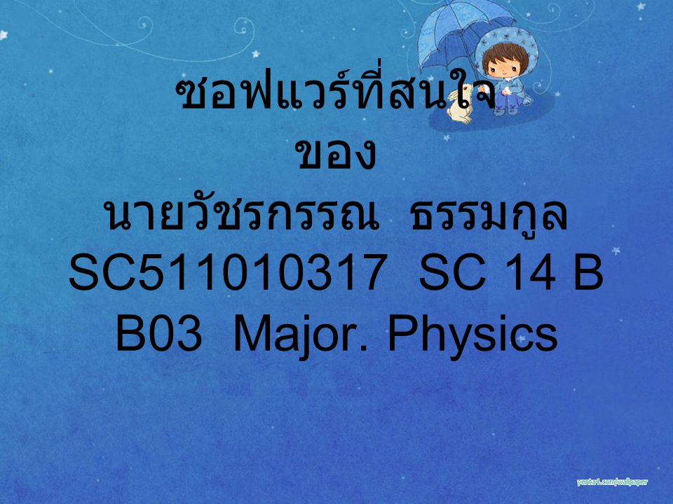 ซอฟแวร์ที่สนใจ ของ นายวัชรกรรณ ธรรมกูล SC SC 14 B B03 Major. Physics