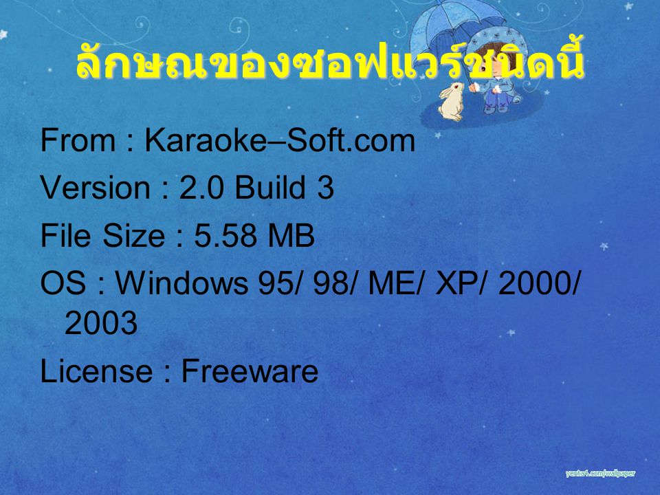 ลักษณของซอฟแวร์ชนิดนี้ From : Karaoke–Soft.com Version : 2.0 Build 3 File Size : 5.58 MB OS : Windows 95/ 98/ ME/ XP/ 2000/ 2003 License : Freeware