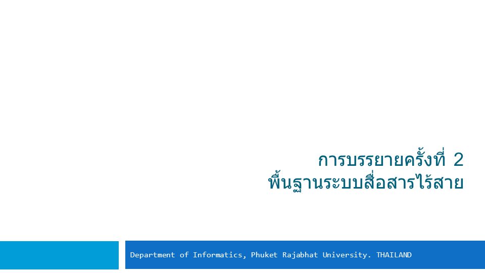 การบรรยายครั้งที่ 2 พื้นฐานระบบสื่อสารไร้สาย Department of Informatics, Phuket Rajabhat University.