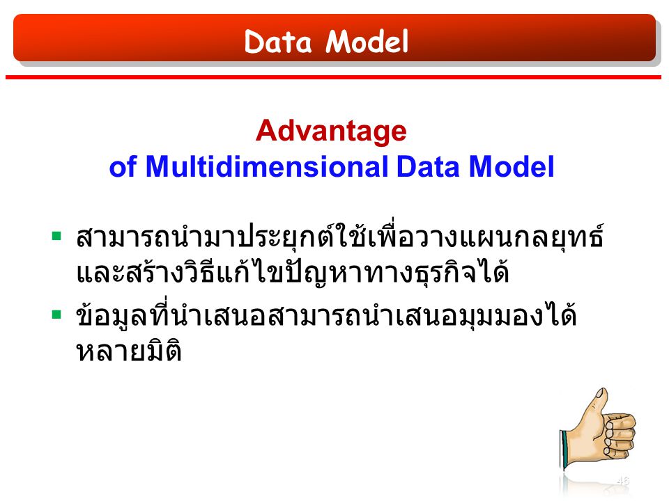 Data Model Advantage of Multidimensional Data Model  สามารถนำมาประยุกต์ใช้เพื่อวางแผนกลยุทธ์ และสร้างวิธีแก้ไขปัญหาทางธุรกิจได้  ข้อมูลที่นำเสนอสามารถนำเสนอมุมมองได้ หลายมิติ 46