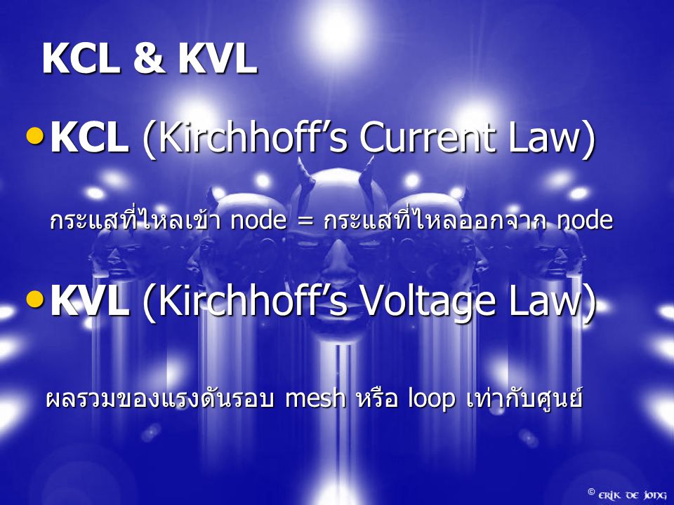 KCL & KVL KCL (Kirchhoff’s Current Law) KCL (Kirchhoff’s Current Law) กระแสที่ไหลเข้า node = กระแสที่ไหลออกจาก node KVL (Kirchhoff’s Voltage Law) KVL (Kirchhoff’s Voltage Law) ผลรวมของแรงดันรอบ mesh หรือ loop เท่ากับศูนย์ ผลรวมของแรงดันรอบ mesh หรือ loop เท่ากับศูนย์