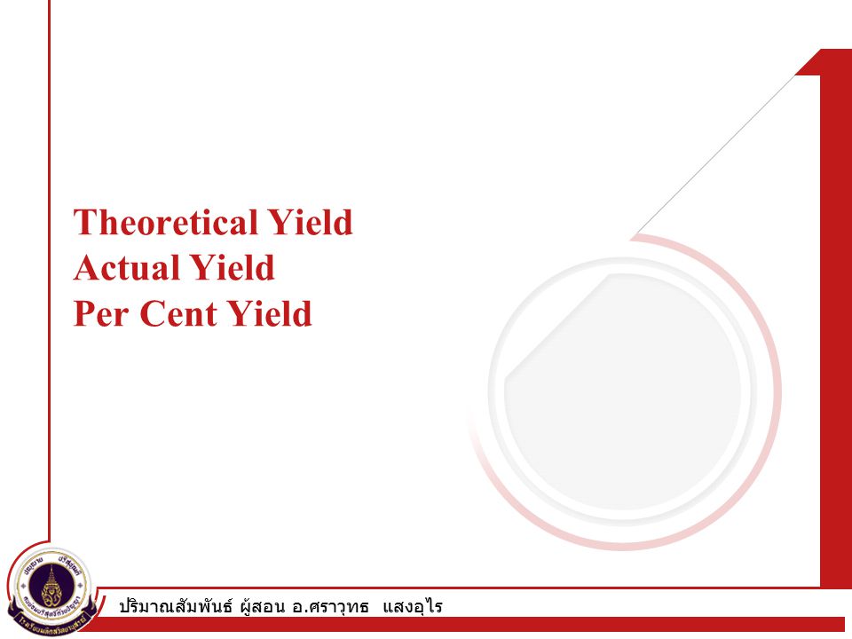 ปริมาณสัมพันธ์ ผู้สอน อ. ศราวุทธ แสงอุไร Theoretical Yield Actual Yield Per Cent Yield