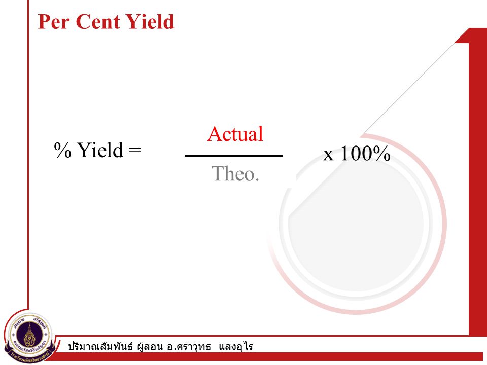 ปริมาณสัมพันธ์ ผู้สอน อ. ศราวุทธ แสงอุไร Per Cent Yield % Yield = x 100% Part Whole Actual Theo.