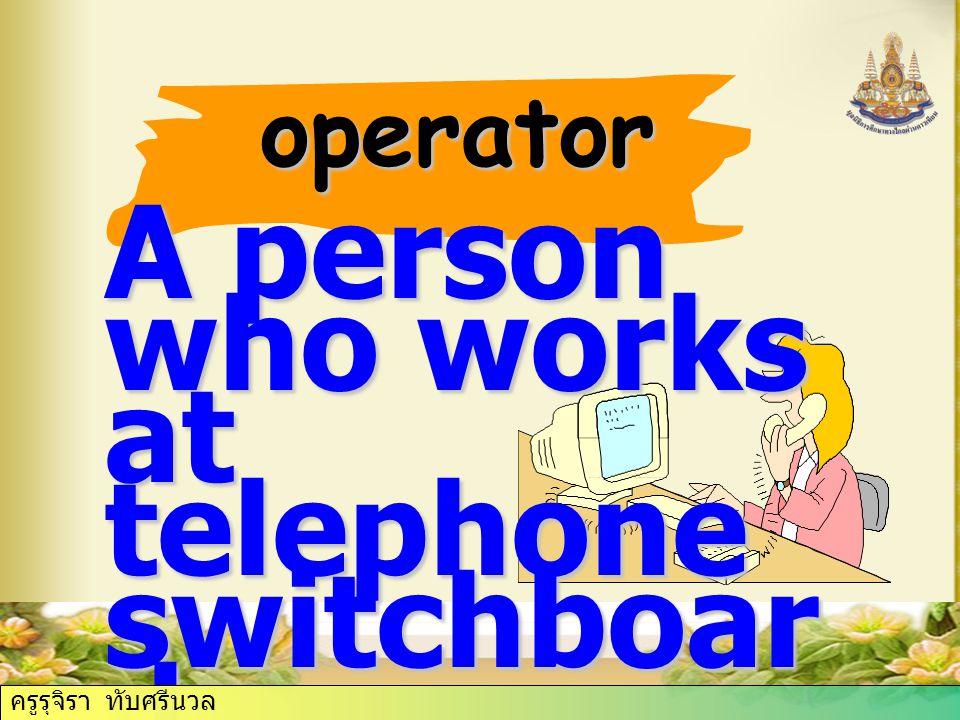 operator A person who works at telephone switchboar d ครูรุจิรา ทับศรีนวล