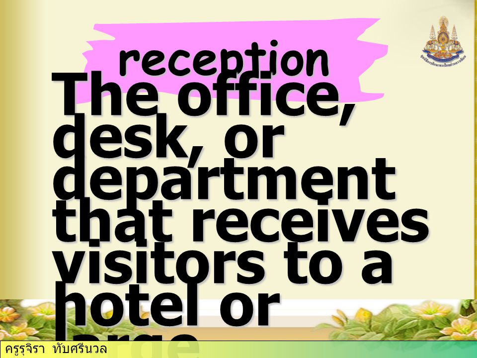 reception The office, desk, or department that receives visitors to a hotel or large organization ครูรุจิรา ทับศรีนวล