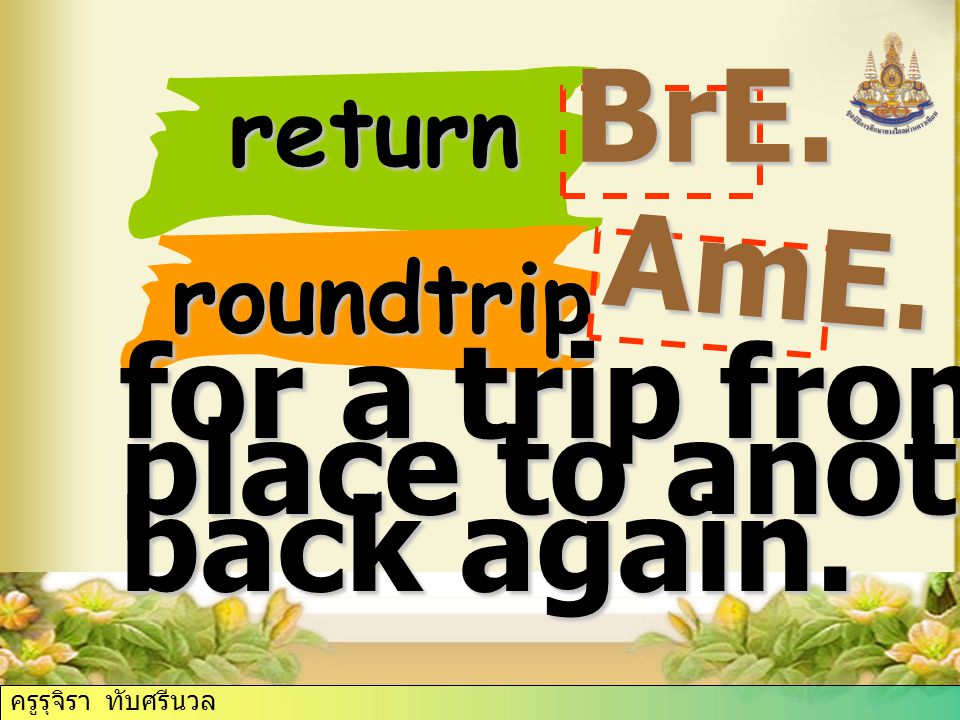 return BrE. roundtrip AmE. for a trip from one place to another and back again. ครูรุจิรา ทับศรีนวล