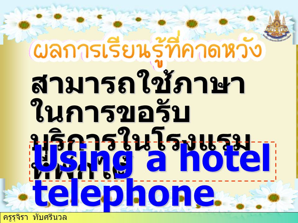 สามารถใช้ภาษา ในการขอรับ บริการในโรงแรม ที่พักได้ Using a hotel telephone ครูรุจิรา ทับศรีนวล