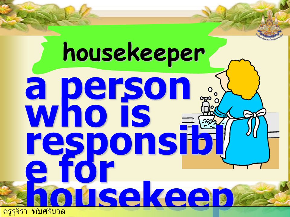 housekeeper a person who is responsibl e for housekeep ing ครูรุจิรา ทับศรีนวล