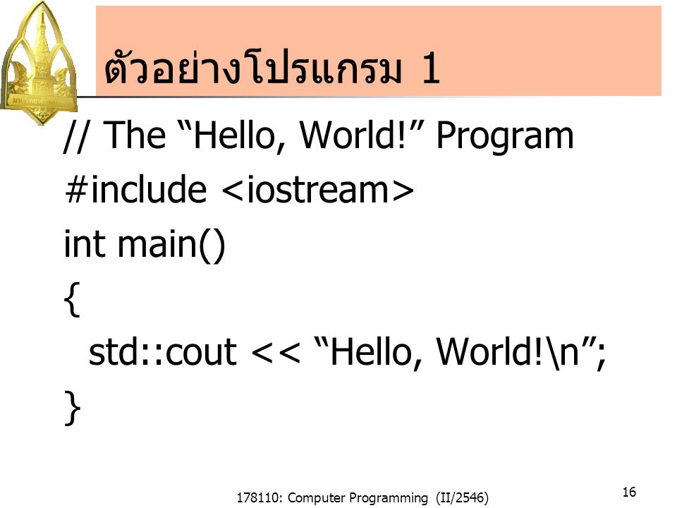 178110: Computer Programming (II/2546) 16 ตัวอย่างโปรแกรม 1 // The Hello, World! Program #include int main() { std::cout << Hello, World!\n ; }