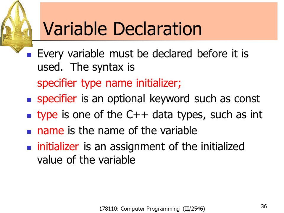 178110: Computer Programming (II/2546) 36 Variable Declaration Every variable must be declared before it is used.