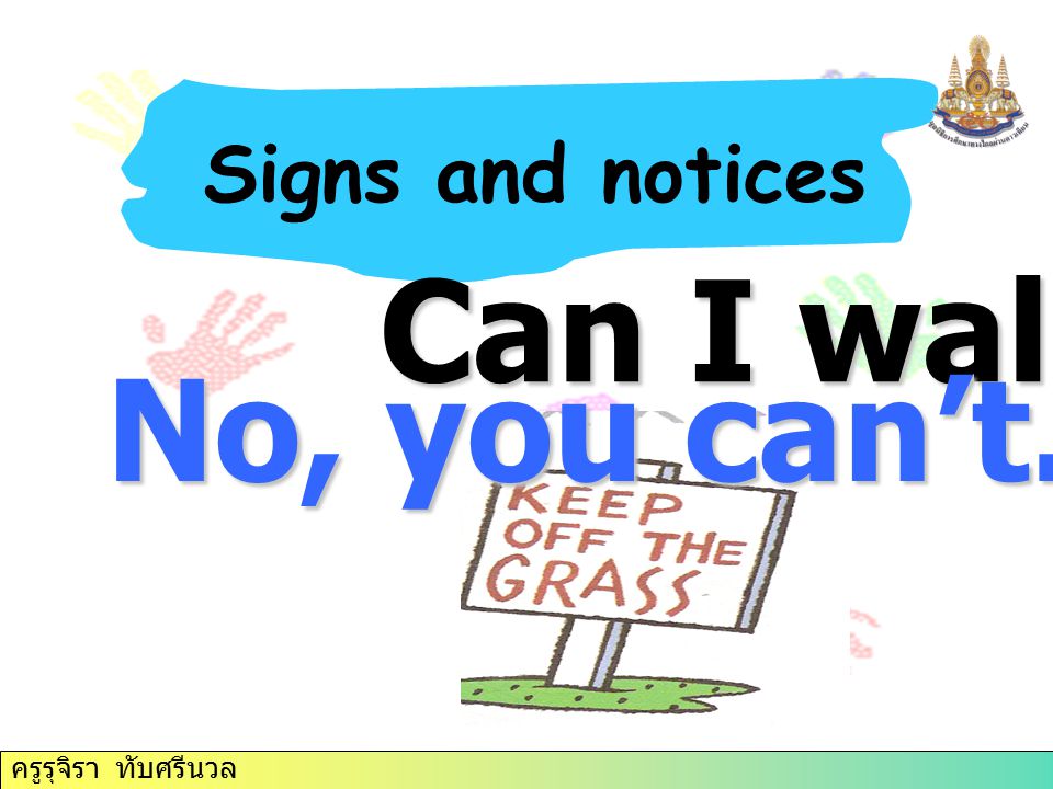 Signs and notices Can I walk No, you can’t. ครูรุจิรา ทับศรีนวล