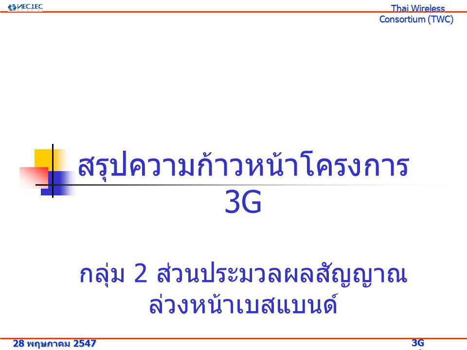 สรุปความก้าวหน้าโครงการ 3G กลุ่ม 2 ส่วนประมวลผลสัญญาณ ล่วงหน้าเบสแบนด์ 28 พฤษภาคม G Research Project 3G Research Project Thai Wireless Consortium (TWC) Thai Wireless Consortium (TWC)