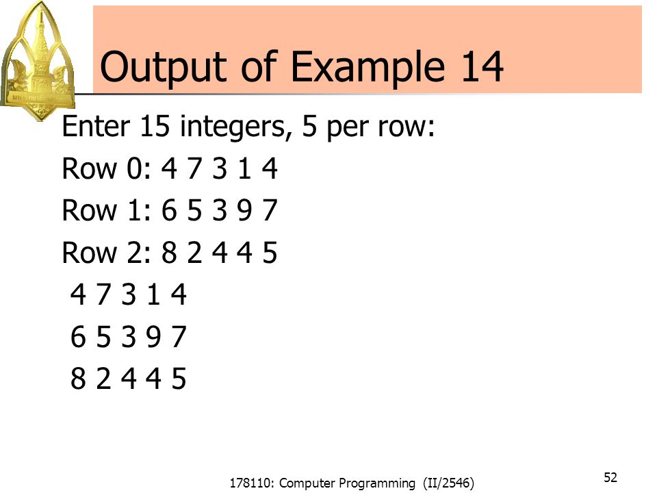 178110: Computer Programming (II/2546) 52 Output of Example 14 Enter 15 integers, 5 per row: Row 0: Row 1: Row 2:
