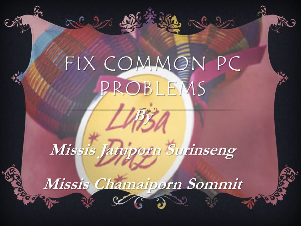 FIX COMMON PC PROBLEMS By Missis Jatuporn Surinseng Missis Chamaiporn Sommit