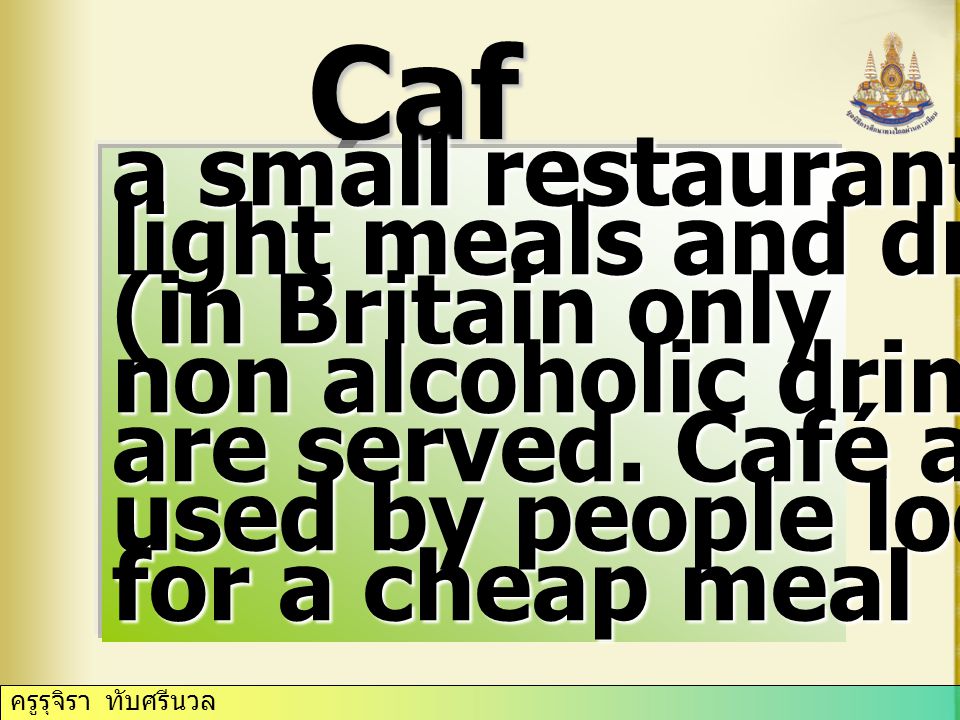 Caf é a small restaurant where light meals and drinks (in Britain only non alcoholic drinks) are served.