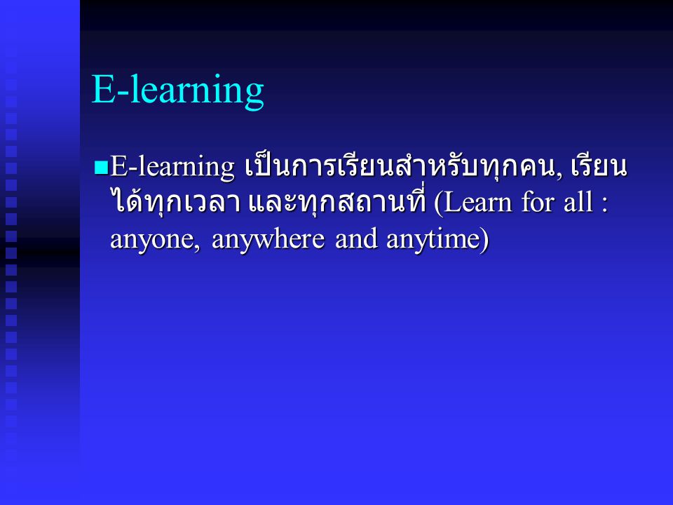 E-learning E-learning เป็นการเรียนสำหรับทุกคน, เรียน ได้ทุกเวลา และทุกสถานที่ (Learn for all : anyone, anywhere and anytime) E-learning เป็นการเรียนสำหรับทุกคน, เรียน ได้ทุกเวลา และทุกสถานที่ (Learn for all : anyone, anywhere and anytime)