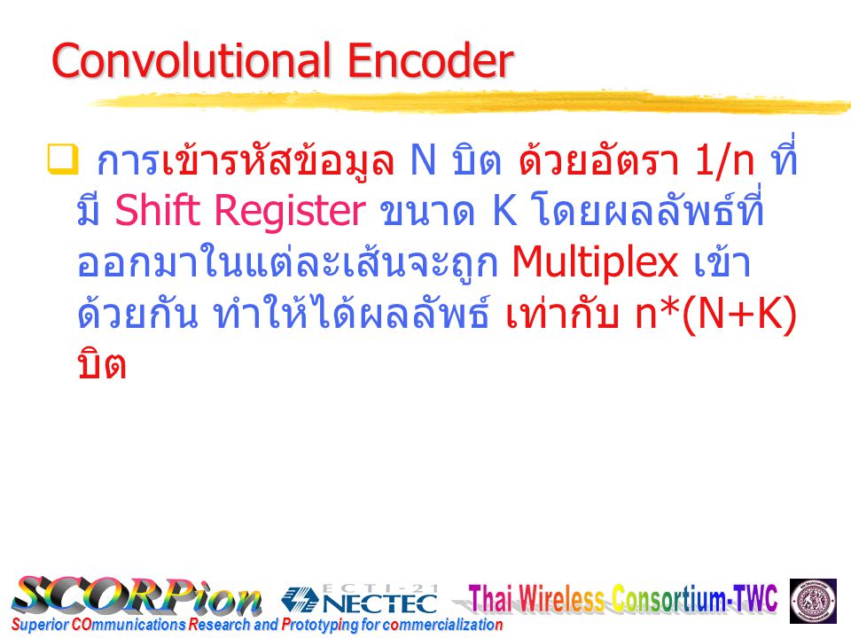 Superior COmmunications Research and Prototyping for commercialization Convolutional Encoder  การเข้ารหัสข้อมูล N บิต ด้วยอัตรา 1/n ที่ มี Shift Register ขนาด K โดยผลลัพธ์ที่ ออกมาในแต่ละเส้นจะถูก Multiplex เข้า ด้วยกัน ทำให้ได้ผลลัพธ์ เท่ากับ n*(N+K) บิต